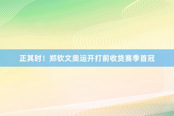 正其时！郑钦文奥运开打前收货赛季首冠